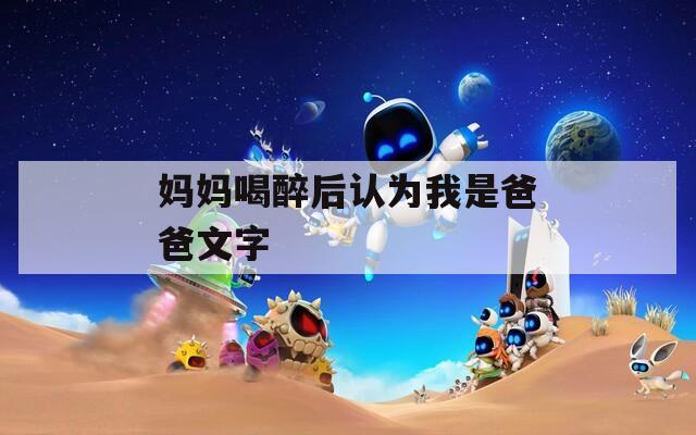 妈妈喝醉后认为我是爸爸文字  第1张