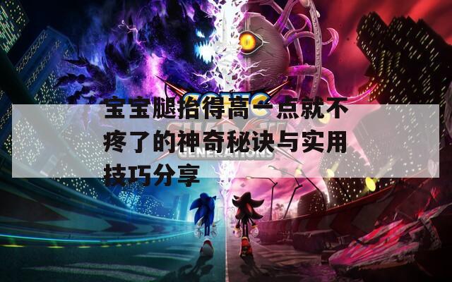 宝宝腿抬得高一点就不疼了的神奇秘诀与实用技巧分享  第1张