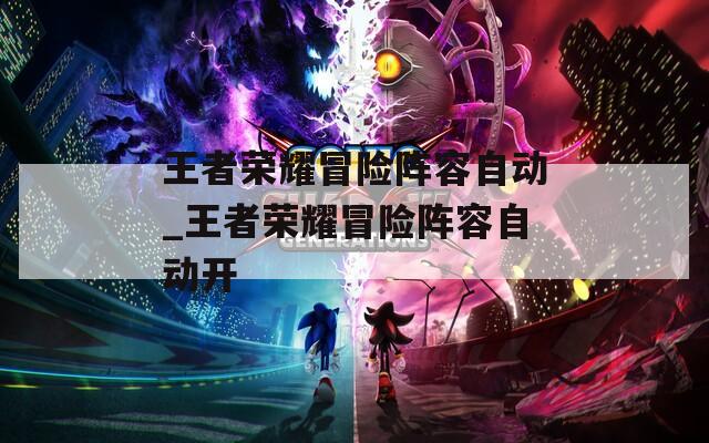 王者荣耀冒险阵容自动_王者荣耀冒险阵容自动开  第1张