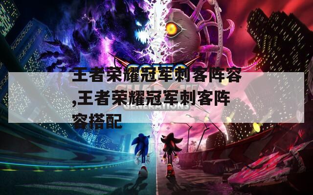 王者荣耀冠军刺客阵容,王者荣耀冠军刺客阵容搭配  第1张