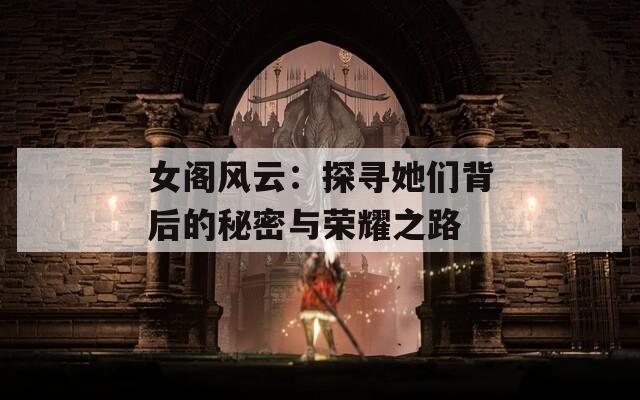 女阁风云：探寻她们背后的秘密与荣耀之路  第1张