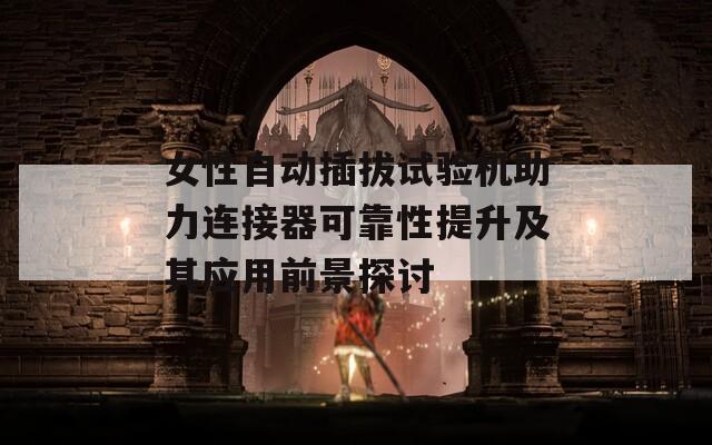 女性自动插拔试验机助力连接器可靠性提升及其应用前景探讨  第1张