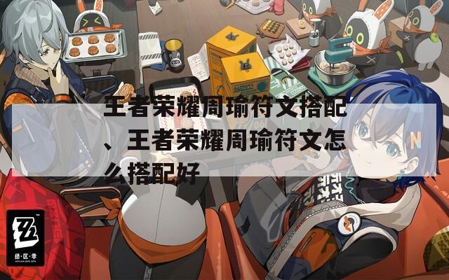 王者荣耀周瑜符文搭配、王者荣耀周瑜符文怎么搭配好  第1张