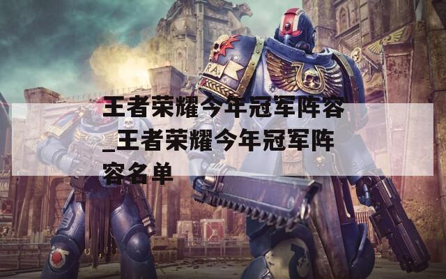 王者荣耀今年冠军阵容_王者荣耀今年冠军阵容名单  第1张