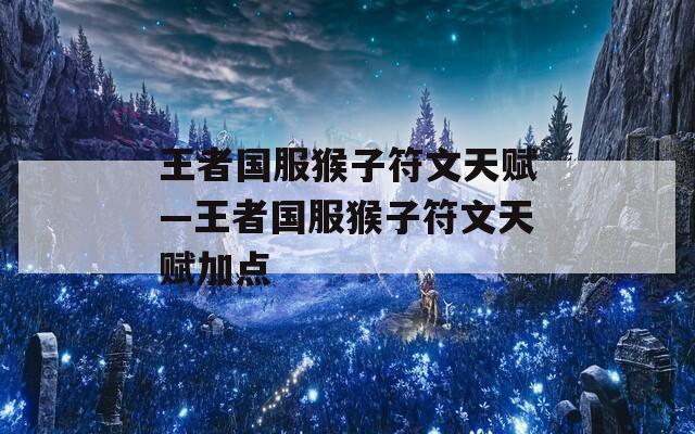王者国服猴子符文天赋—王者国服猴子符文天赋加点