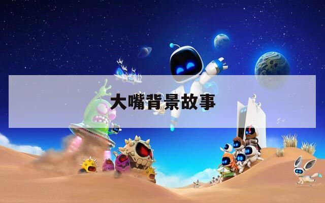 大嘴背景故事  第1张