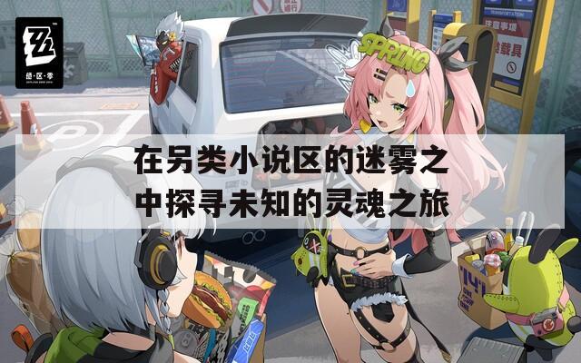 在另类小说区的迷雾之中探寻未知的灵魂之旅  第1张
