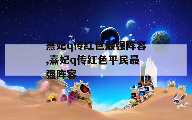 熹妃q传红色最强阵容,熹妃q传红色平民最强阵容  第1张