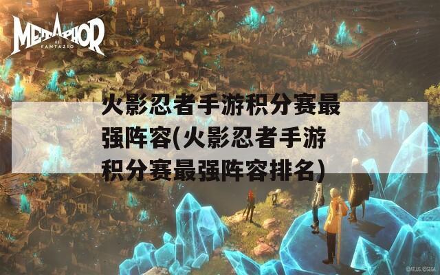 火影忍者手游积分赛最强阵容(火影忍者手游积分赛最强阵容排名)  第1张
