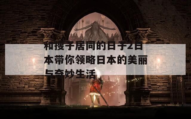 和搜子居同的日子2日本带你领略日本的美丽与奇妙生活  第1张