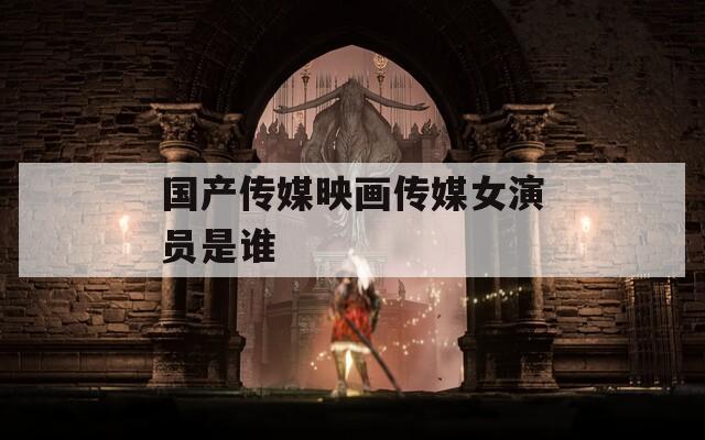 国产传媒映画传媒女演员是谁  第1张