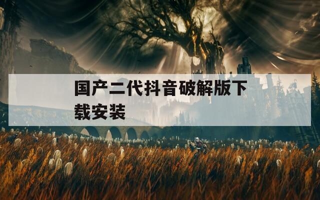 国产二代抖音破解版下载安装  第1张