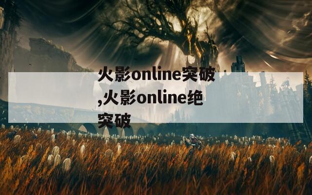 火影online突破,火影online绝突破  第1张