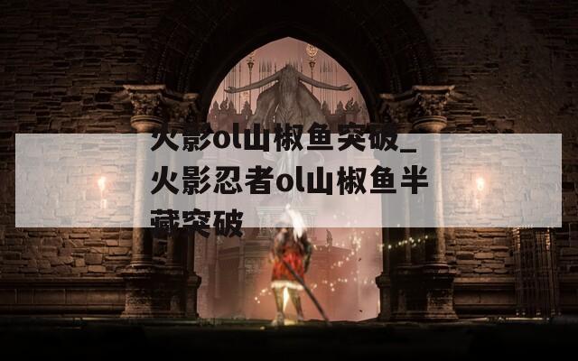火影ol山椒鱼突破_火影忍者ol山椒鱼半藏突破  第1张