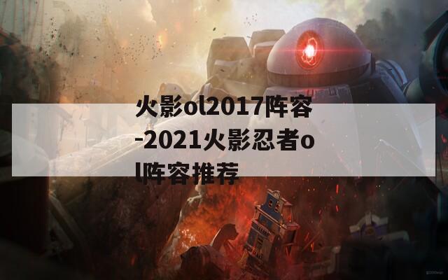 火影ol2017阵容-2021火影忍者ol阵容推荐  第1张