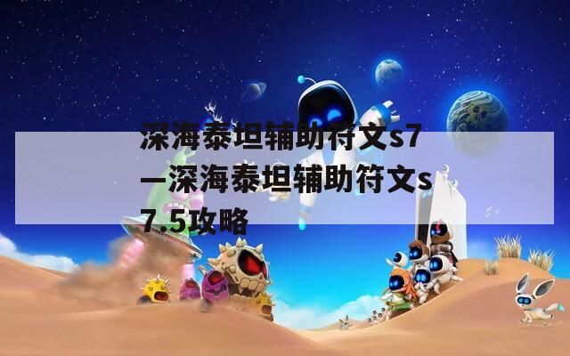 深海泰坦辅助符文s7—深海泰坦辅助符文s7.5攻略