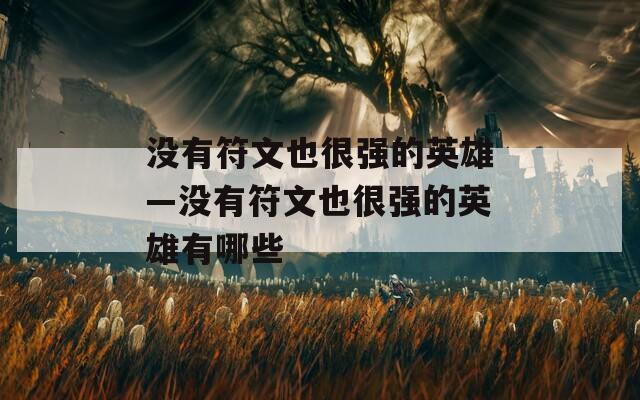 没有符文也很强的英雄—没有符文也很强的英雄有哪些  第1张