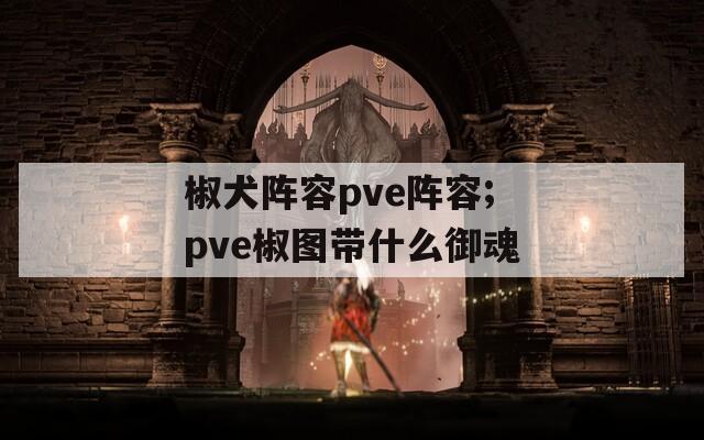 椒犬阵容pve阵容;pve椒图带什么御魂  第1张
