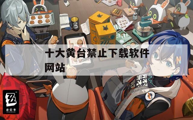十大黄台禁止下载软件网站  第1张