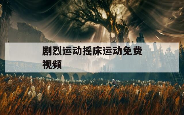 剧烈运动摇床运动免费视频  第1张