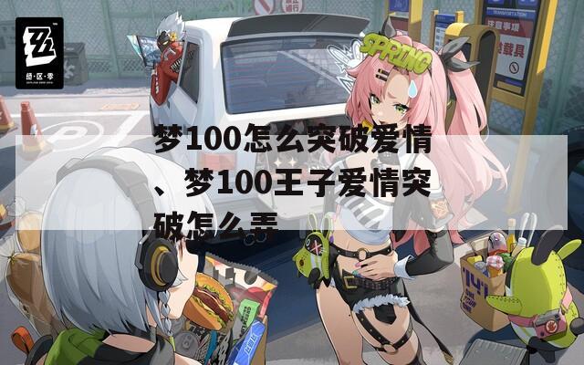 梦100怎么突破爱情、梦100王子爱情突破怎么弄  第1张