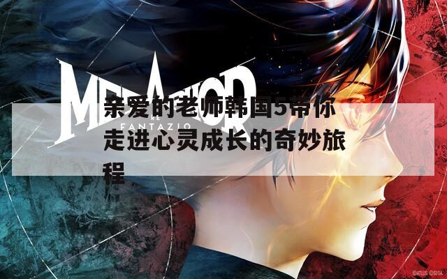 亲爱的老师韩国5带你走进心灵成长的奇妙旅程  第1张