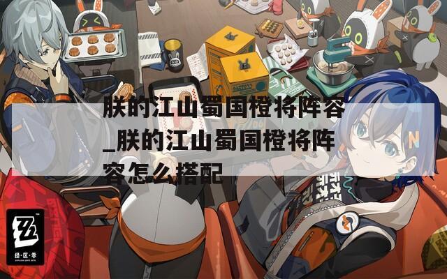 朕的江山蜀国橙将阵容_朕的江山蜀国橙将阵容怎么搭配