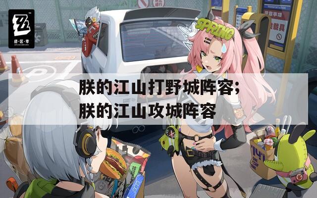 朕的江山打野城阵容;朕的江山攻城阵容  第1张