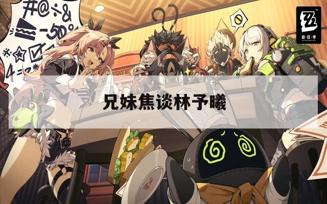 兄妹焦谈林予曦