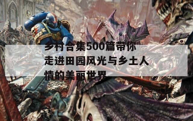 乡村合集500篇带你走进田园风光与乡土人情的美丽世界  第1张
