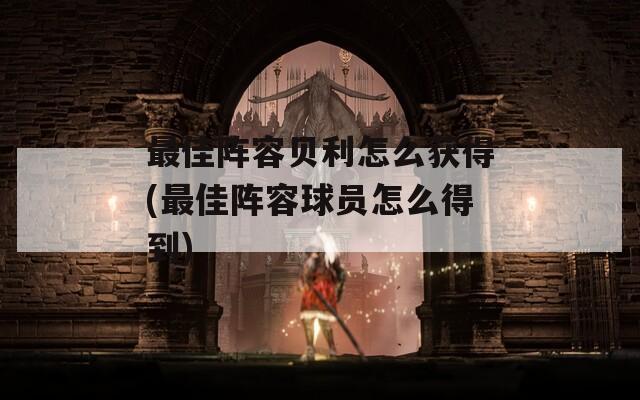 最佳阵容贝利怎么获得(最佳阵容球员怎么得到)