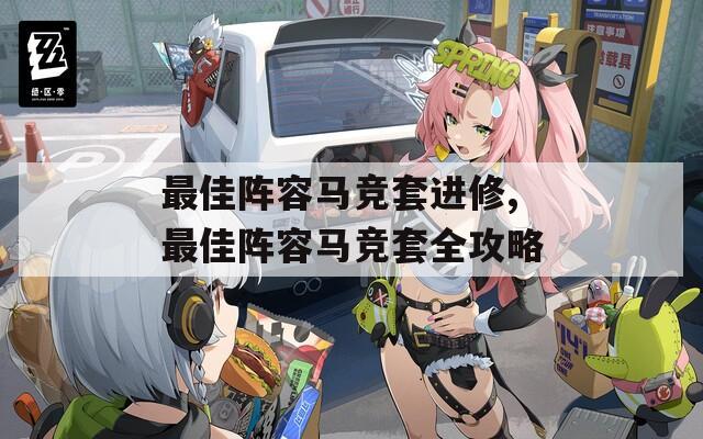最佳阵容马竞套进修,最佳阵容马竞套全攻略