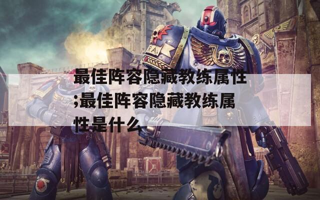 最佳阵容隐藏教练属性;最佳阵容隐藏教练属性是什么  第1张