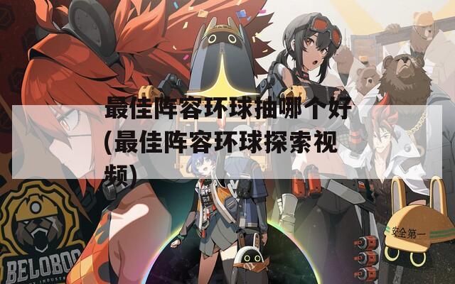 最佳阵容环球抽哪个好(最佳阵容环球探索视频)
