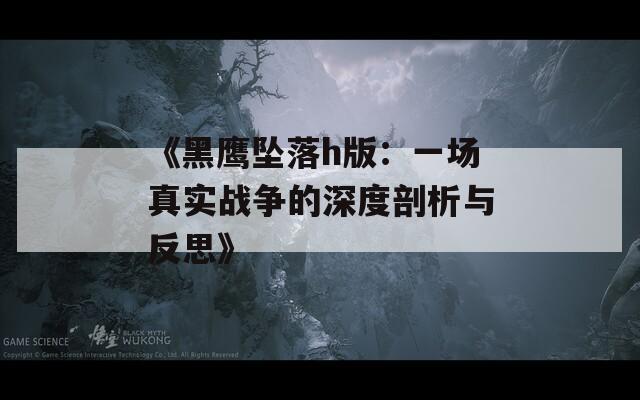 《黑鹰坠落h版：一场真实战争的深度剖析与反思》  第1张