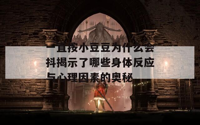 一直按小豆豆为什么会抖揭示了哪些身体反应与心理因素的奥秘  第1张