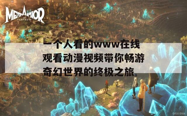 一个人看的www在线观看动漫视频带你畅游奇幻世界的终极之旅  第1张