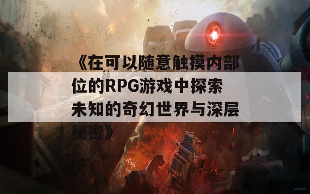 《在可以随意触摸内部位的RPG游戏中探索未知的奇幻世界与深层秘密》  第1张