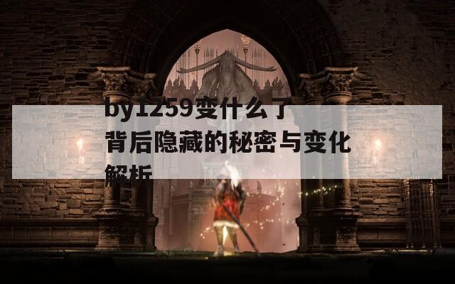 by1259变什么了背后隐藏的秘密与变化解析  第1张