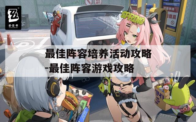 最佳阵容培养活动攻略-最佳阵容游戏攻略  第1张