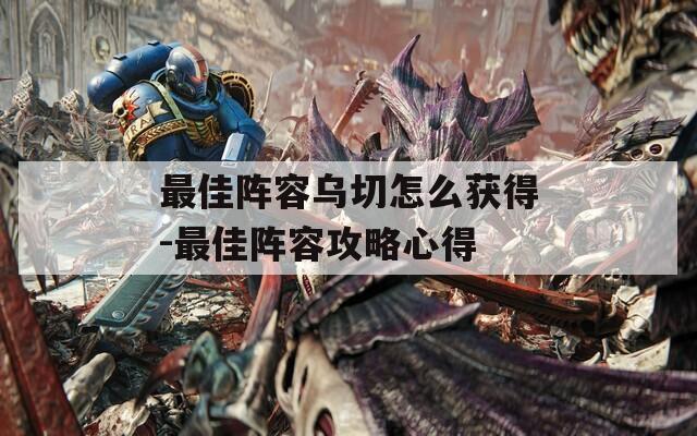 最佳阵容乌切怎么获得-最佳阵容攻略心得  第1张