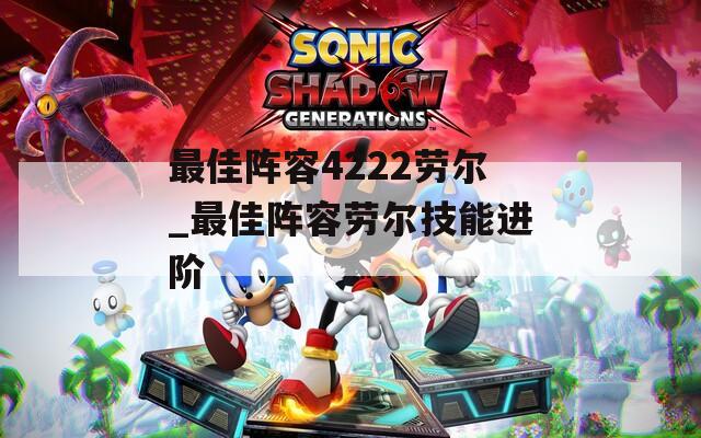 最佳阵容4222劳尔_最佳阵容劳尔技能进阶
