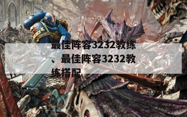 最佳阵容3232教练、最佳阵容3232教练搭配  第1张
