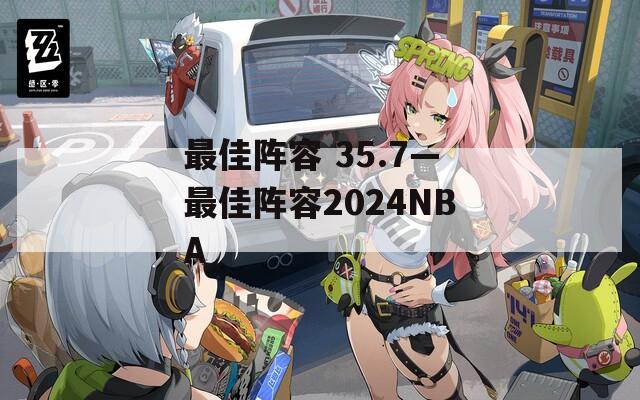 最佳阵容 35.7—最佳阵容2024NBA  第1张