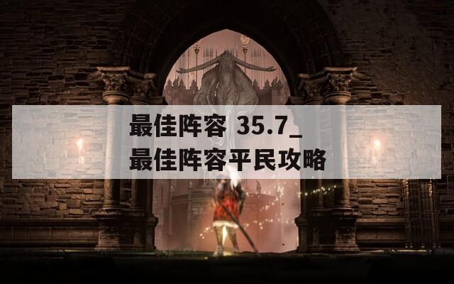 最佳阵容 35.7_最佳阵容平民攻略  第1张