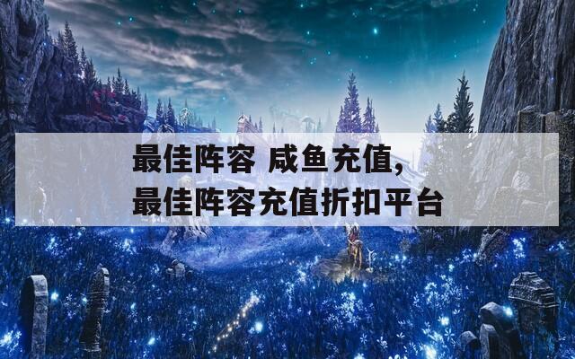 最佳阵容 咸鱼充值,最佳阵容充值折扣平台