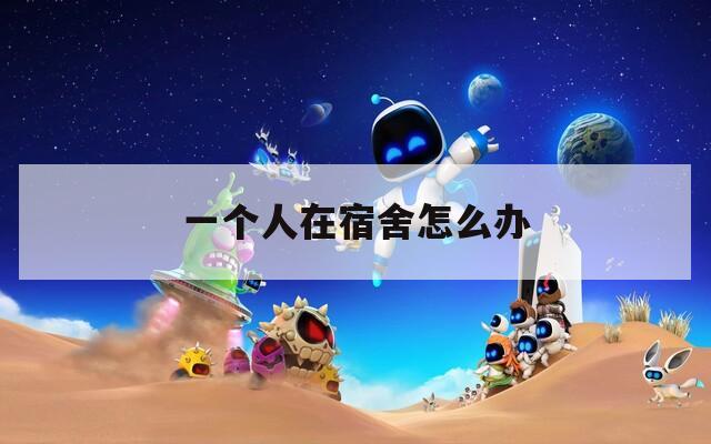 一个人在宿舍怎么办