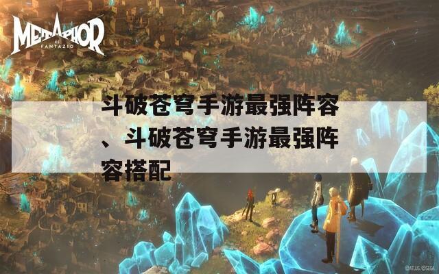 斗破苍穹手游最强阵容、斗破苍穹手游最强阵容搭配  第1张