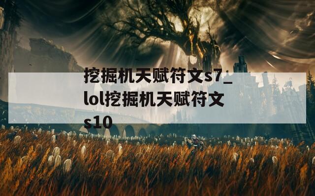 挖掘机天赋符文s7_lol挖掘机天赋符文s10
