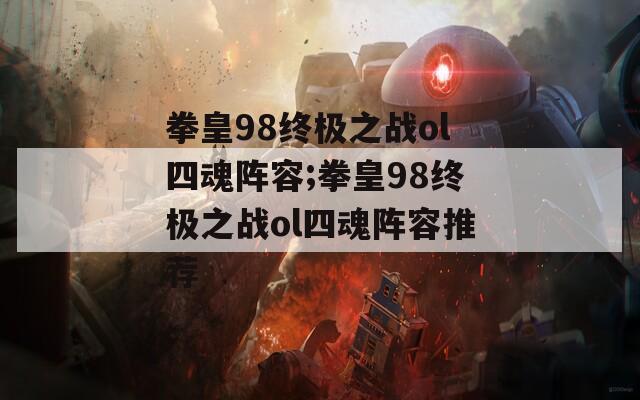拳皇98终极之战ol四魂阵容;拳皇98终极之战ol四魂阵容推荐  第1张